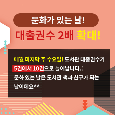 문화가 있는 날! 대출권수 2배 확대! 매월 마지막주 수요일! 도서관 대출권수가 5권에서 10권으로 늘어납니다! 문화 있는 날은 도서관 책과 친구가 되는 날이에요 ^^