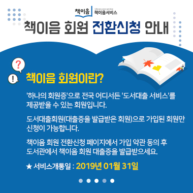 책이음 책이음서비스 책이음 회원 전환신청 안내 책이음 회원이란? '하나의 회원증'으로 전국어디서든 '도서대출 서비스'를 제공받을 수 있는 회원입니다. 도서대출회원(대출증을 발급받은 회원)으로 가입된 회원만 신청이 가능합니다. 책이음 회원전환신청 페이지에서 가입 약관 동의 후 도서관에서 책이음 회원 대출증을 발급받으세요.  서비스개통일 : 2019년01월31일